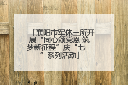 襄阳市军休三所开展“同心颂党恩 筑梦新征程”庆“七一”系列活动