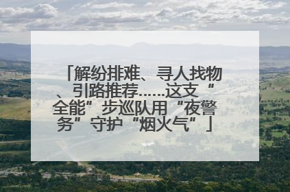 解纷排难、寻人找物、引路推荐……这支“全能”步巡队用“夜警务”守护“烟火气”