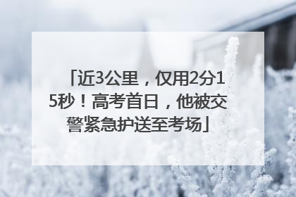 近3公里，仅用2分15秒！高考首日，他被交警紧急护送至考场
