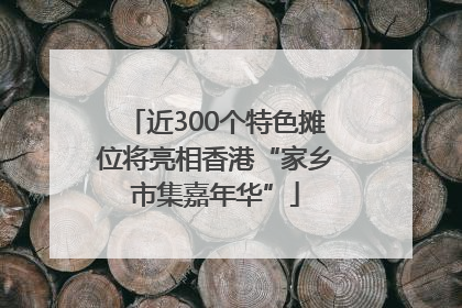 近300个特色摊位将亮相香港“家乡市集嘉年华”