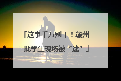 这事千万别干！赣州一批学生现场被“逮”