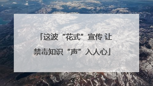 这波“花式”宣传 让禁毒知识“声”入人心