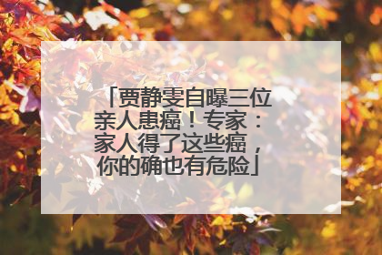 贾静雯自曝三位亲人患癌！专家：家人得了这些癌，你的确也有危险