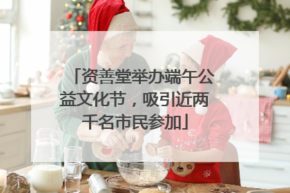 资善堂举办端午公益文化节，吸引近两千名市民参加