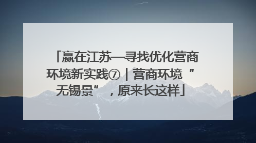 赢在江苏—寻找优化营商环境新实践⑦｜营商环境“无锡景”，原来长这样