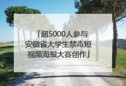 超5000人参与安徽省大学生禁毒短视频海报大赛创作