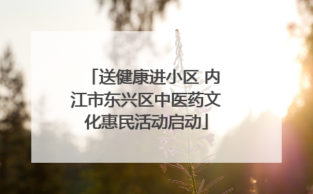 送健康进小区 内江市东兴区中医药文化惠民活动启动