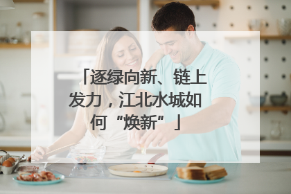 逐绿向新、链上发力，江北水城如何“焕新”