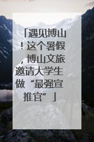 遇见博山！这个暑假，博山文旅邀请大学生做“最强宣推官”
