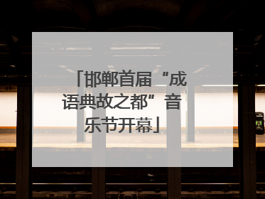 邯郸首届“成语典故之都”音乐节开幕