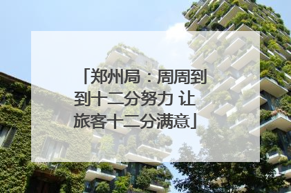 郑州局：周周到到十二分努力 让旅客十二分满意