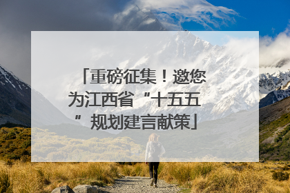 重磅征集！邀您为江西省“十五五”规划建言献策