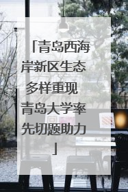 青岛西海岸新区生态多样重现 青岛大学率先切题助力