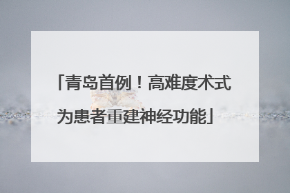 青岛首例！高难度术式为患者重建神经功能