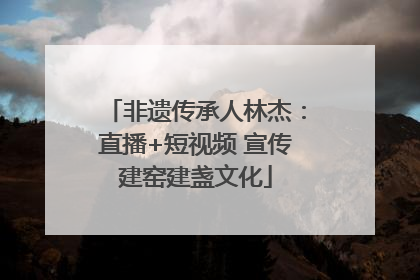 非遗传承人林杰：直播+短视频 宣传建窑建盏文化