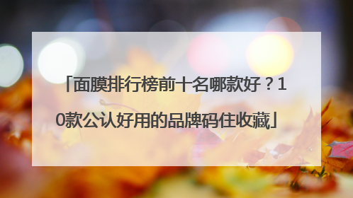 面膜排行榜前十名哪款好？10款公认好用的品牌码住收藏