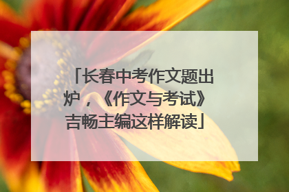 长春中考作文题出炉，《作文与考试》吉畅主编这样解读