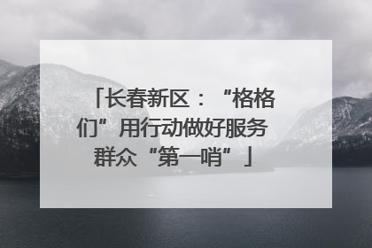 长春新区：“格格们”用行动做好服务群众“第一哨”