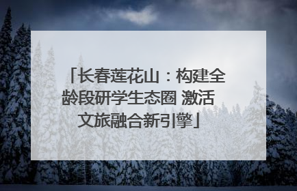 长春莲花山：构建全龄段研学生态圈 激活文旅融合新引擎