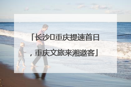 长沙⇌重庆提速首日，重庆文旅来湘邀客