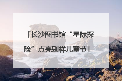 长沙图书馆“星际探险”点亮别样儿童节