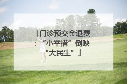 门诊预交金退费：“小举措”倒映“大民生”