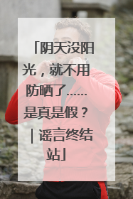 阴天没阳光，就不用防晒了……是真是假？｜谣言终结站