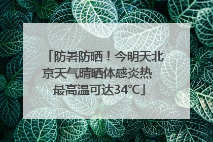 防暑防晒！今明天北京天气晴晒体感炎热 最高温可达34℃