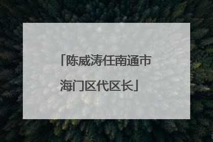 陈威涛任南通市海门区代区长