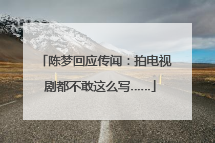 陈梦回应传闻：拍电视剧都不敢这么写……