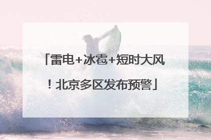 雷电+冰雹+短时大风！北京多区发布预警