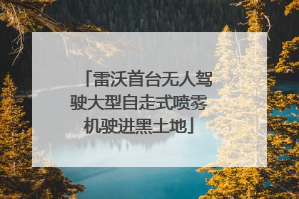 雷沃首台无人驾驶大型自走式喷雾机驶进黑土地