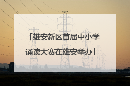 雄安新区首届中小学诵读大赛在雄安举办