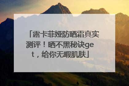 露卡菲娅防晒霜真实测评！晒不黑秘诀get，给你无暇肌肤
