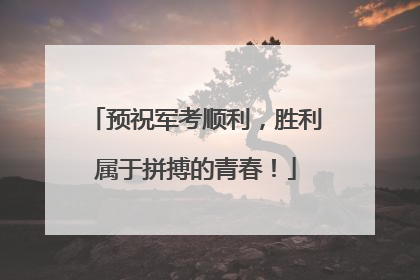 预祝军考顺利，胜利属于拼搏的青春！