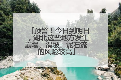 预警！今日到明日，湖北这些地方发生崩塌、滑坡、泥石流的风险较高