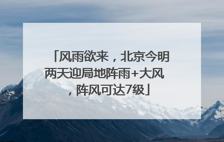 风雨欲来，北京今明两天迎局地阵雨+大风，阵风可达7级