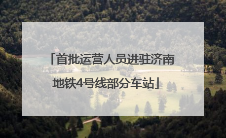 首批运营人员进驻济南地铁4号线部分车站