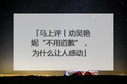 马上评丨劝吴艳妮“不用道歉”，为什么让人感动