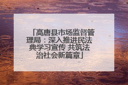 高唐县市场监督管理局：深入推进民法典学习宣传 共筑法治社会新篇章