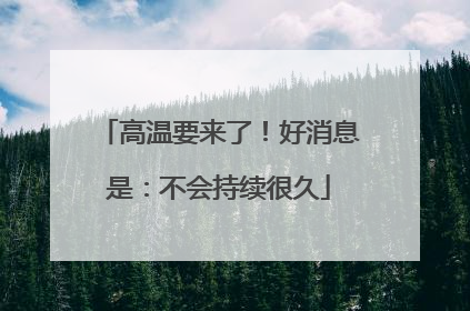 高温要来了！好消息是：不会持续很久