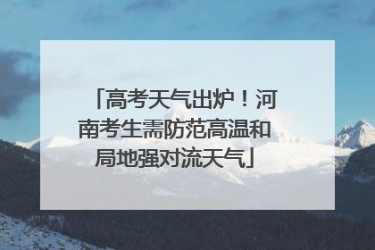 高考天气出炉！河南考生需防范高温和局地强对流天气