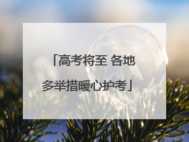 高考将至 各地多举措暖心护考