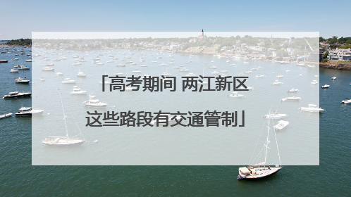 高考期间 两江新区这些路段有交通管制