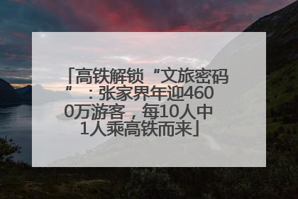 高铁解锁“文旅密码”：张家界年迎4600万游客，每10人中1人乘高铁而来