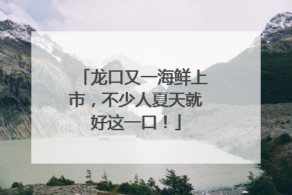 龙口又一海鲜上市，不少人夏天就好这一口！