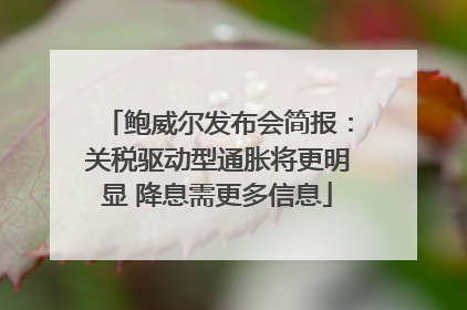 鲍威尔发布会简报：关税驱动型通胀将更明显 降息需更多信息