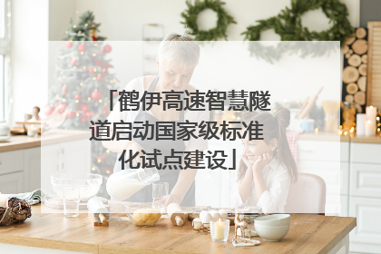鹤伊高速智慧隧道启动国家级标准化试点建设