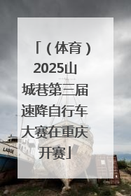 （体育）2025山城巷第三届速降自行车大赛在重庆开赛