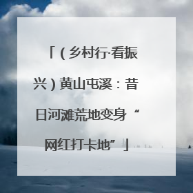 （乡村行·看振兴）黄山屯溪：昔日河滩荒地变身“网红打卡地”